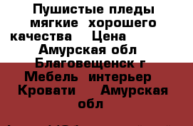 Пушистые пледы,мягкие ,хорошего качества. › Цена ­ 1 500 - Амурская обл., Благовещенск г. Мебель, интерьер » Кровати   . Амурская обл.